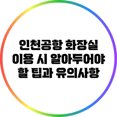 인천공항 화장실 이용 시 알아두어야 할 팁과 유의사항