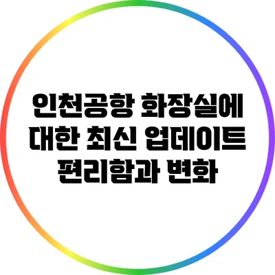 인천공항 화장실에 대한 최신 업데이트: 편리함과 변화