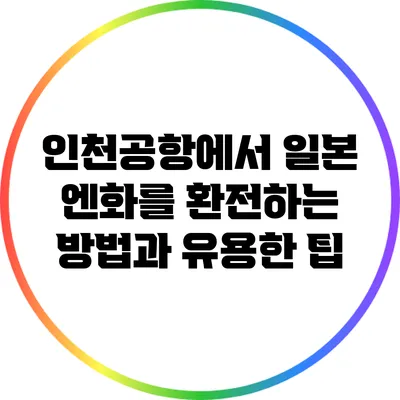 인천공항에서 일본 엔화를 환전하는 방법과 유용한 팁
