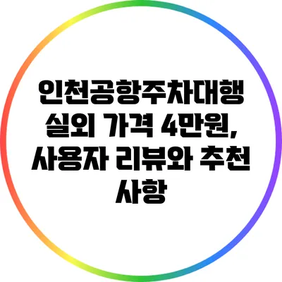 인천공항주차대행 실외 가격 4만원, 사용자 리뷰와 추천 사항