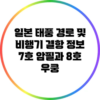 일본 태풍 경로 및 비행기 결항 정보: 7호 암필과 8호 우쿵