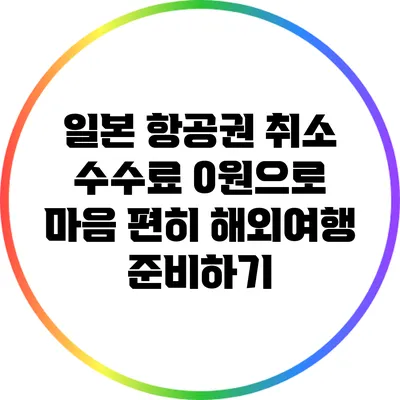 일본 항공권 취소 수수료 0원으로 마음 편히 해외여행 준비하기