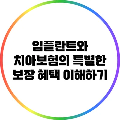 임플란트와 치아보험의 특별한 보장 혜택 이해하기