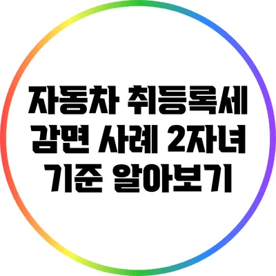 자동차 취등록세 감면 사례: 2자녀 기준 알아보기