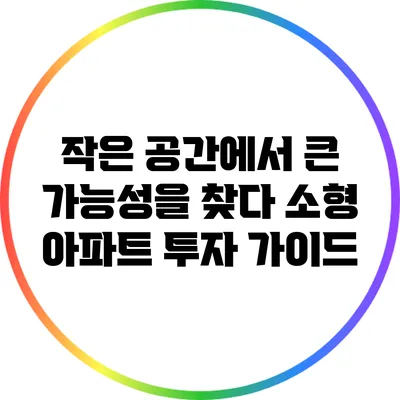 작은 공간에서 큰 가능성을 찾다: 소형 아파트 투자 가이드
