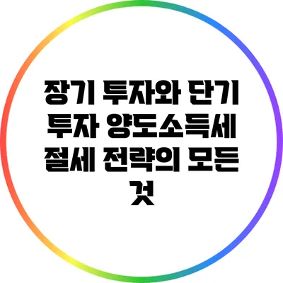 장기 투자와 단기 투자: 양도소득세 절세 전략의 모든 것