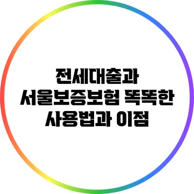 전세대출과 서울보증보험: 똑똑한 사용법과 이점