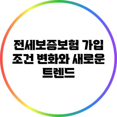 전세보증보험 가입 조건 변화와 새로운 트렌드
