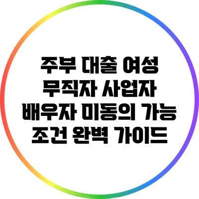 주부 대출: 여성 무직자 사업자 배우자 미동의 가능 조건 완벽 가이드