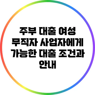주부 대출: 여성 무직자 사업자에게 가능한 대출 조건과 안내