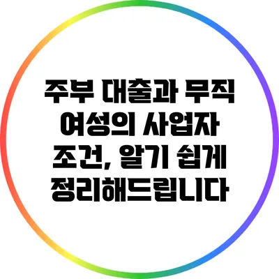주부 대출과 무직 여성의 사업자 조건, 알기 쉽게 정리해드립니다