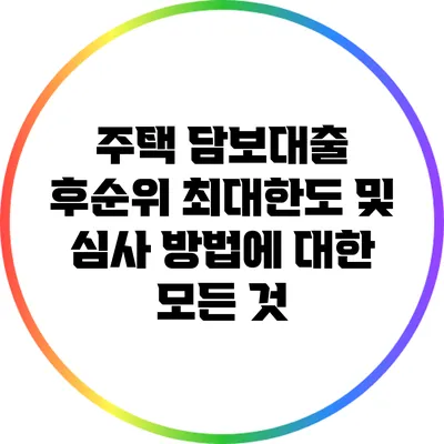 주택 담보대출 후순위 최대한도 및 심사 방법에 대한 모든 것