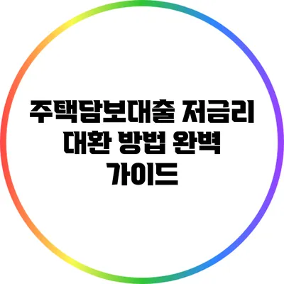 주택담보대출 저금리 대환 방법 완벽 가이드