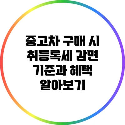 중고차 구매 시 취등록세 감면 기준과 혜택 알아보기