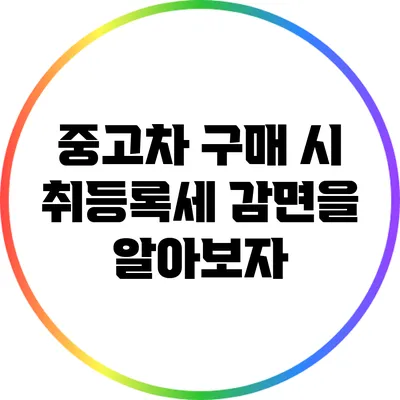 중고차 구매 시 취등록세 감면을 알아보자