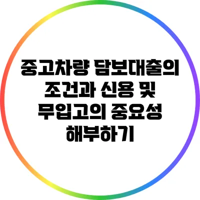 중고차량 담보대출의 조건과 신용 및 무입고의 중요성 해부하기