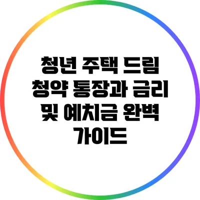 청년 주택 드림: 청약 통장과 금리 및 예치금 완벽 가이드