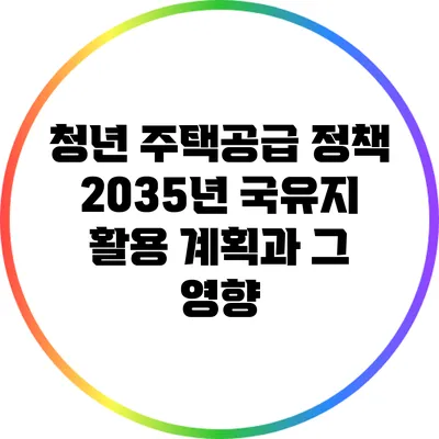 청년 주택공급 정책: 2035년 국유지 활용 계획과 그 영향