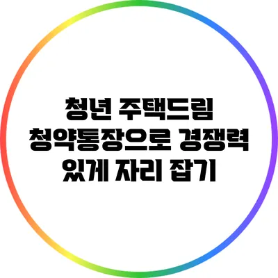 청년 주택드림 청약통장으로 경쟁력 있게 자리 잡기