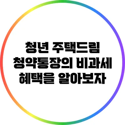 청년 주택드림 청약통장의 비과세 혜택을 알아보자