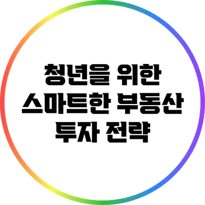 청년을 위한 스마트한 부동산 투자 전략