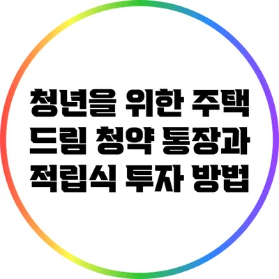 청년을 위한 주택 드림 청약 통장과 적립식 투자 방법