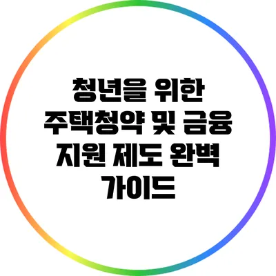 청년을 위한 주택청약 및 금융 지원 제도 완벽 가이드