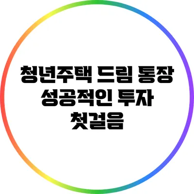 청년주택 드림 통장: 성공적인 투자 첫걸음