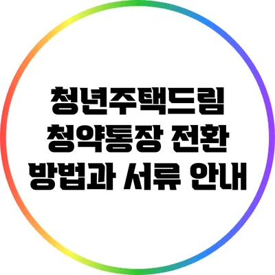 청년주택드림 청약통장 전환 방법과 서류 안내