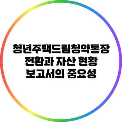 청년주택드림청약통장 전환과 자산 현황 보고서의 중요성