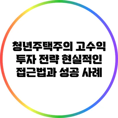 청년주택주의 고수익 투자 전략: 현실적인 접근법과 성공 사례