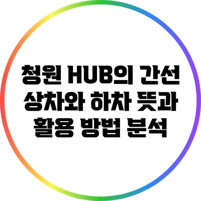 청원 HUB의 간선 상차와 하차: 뜻과 활용 방법 분석