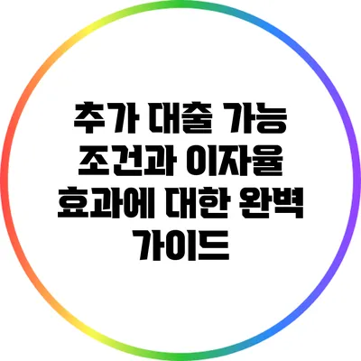 추가 대출 가능 조건과 이자율 효과에 대한 완벽 가이드