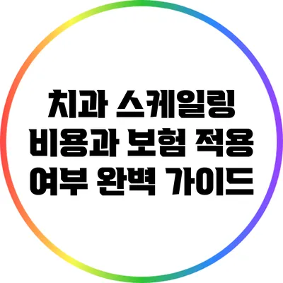 치과 스케일링 비용과 보험 적용 여부 완벽 가이드