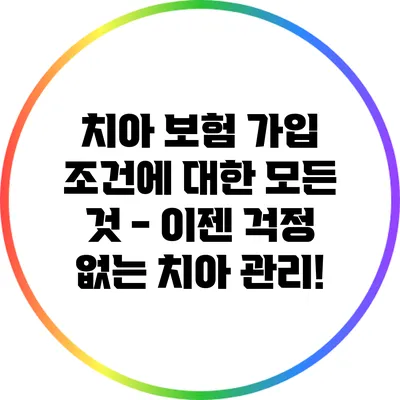 치아 보험 가입 조건에 대한 모든 것 - 이젠 걱정 없는 치아 관리!