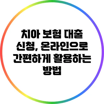 치아 보험 대출 신청, 온라인으로 간편하게 활용하는 방법