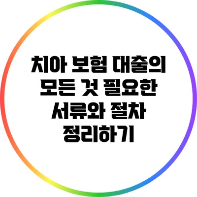 치아 보험 대출의 모든 것: 필요한 서류와 절차 정리하기