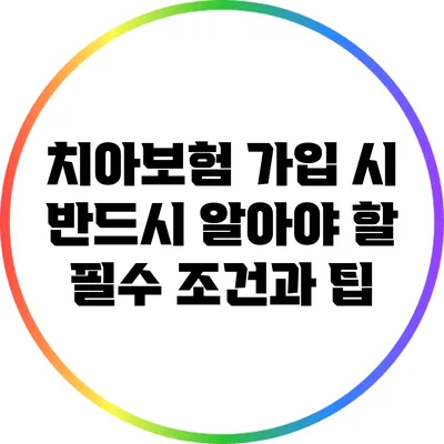치아보험 가입 시 반드시 알아야 할 필수 조건과 팁