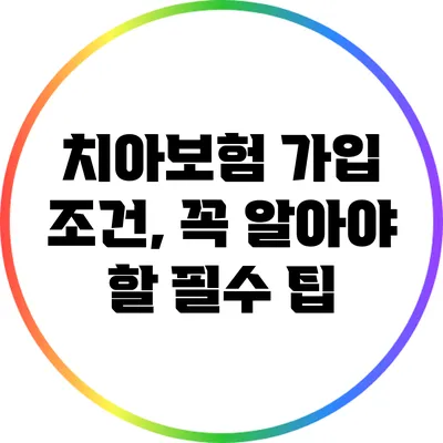 치아보험 가입 조건, 꼭 알아야 할 필수 팁