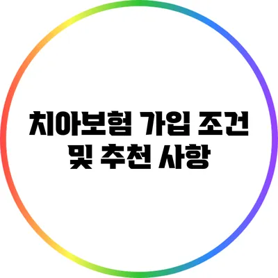 치아보험 가입 조건 및 추천 사항