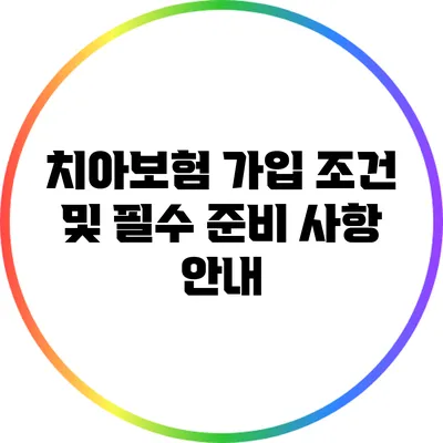치아보험 가입 조건 및 필수 준비 사항 안내