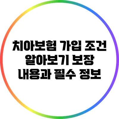 치아보험 가입 조건 알아보기: 보장 내용과 필수 정보