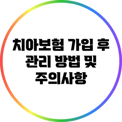 치아보험 가입 후 관리 방법 및 주의사항