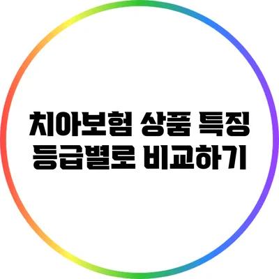 치아보험 상품 특징 등급별로 비교하기