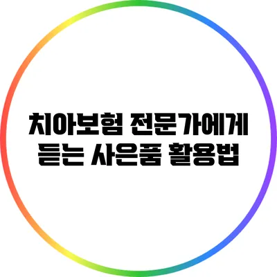 치아보험 전문가에게 듣는 사은품 활용법