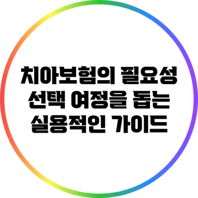치아보험의 필요성: 선택 여정을 돕는 실용적인 가이드