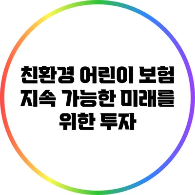 친환경 어린이 보험: 지속 가능한 미래를 위한 투자
