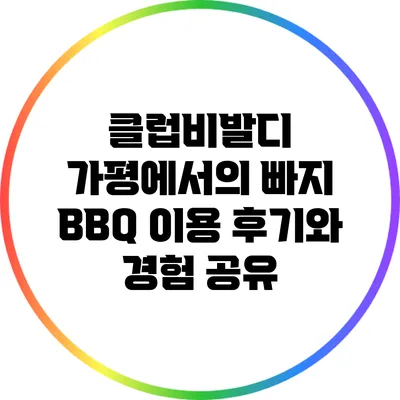 클럽비발디 가평에서의 빠지 BBQ 이용 후기와 경험 공유