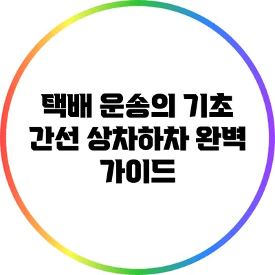 택배 운송의 기초: 간선 상차하차 완벽 가이드