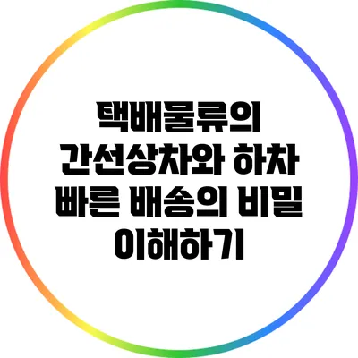 택배물류의 간선상차와 하차: 빠른 배송의 비밀 이해하기